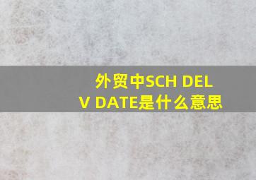 外贸中SCH DELV DATE是什么意思